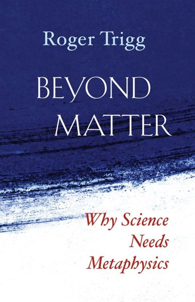BEYOND MATTER: WHY SCIENCE NEEDS METAPHYSICS