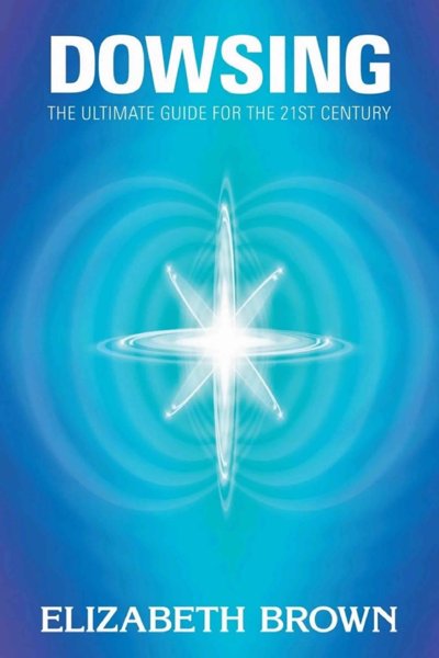 Dowsing - the Ultimate Guide for the 21st Century