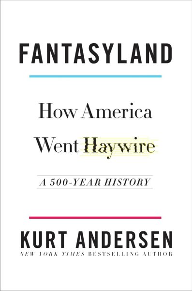 FANTASYLAND: HOW AMERICA WENT HAYWIRE