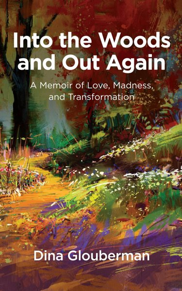 INTO THE WOODS AND OUT AGAIN: A Memoir of Love, Madness and Transformation