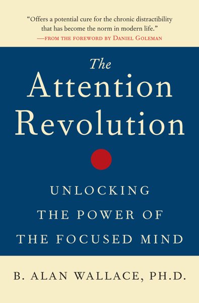 THE ATTENTION REVOLUTION: UNLOCKING THE POWER OF THE FOCUSED MIND