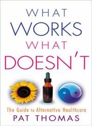 What Works, What Doesn't - The Guide to Alternative Healthcare