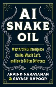 AI SNAKE OIL, What Artificial Intelligence Can Do, What It Can’t and How to Tell the Difference