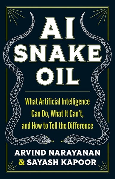 AI SNAKE OIL, What Artificial Intelligence Can Do, What It Can’t and How to Tell the Difference