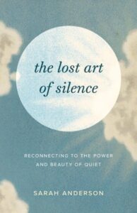 The Lost Art of Silence – Reconnecting to the Power and Beauty of Quiet