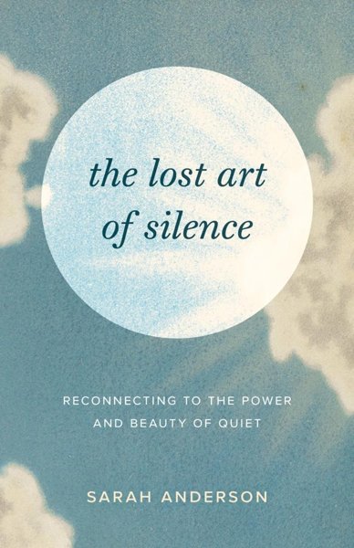 The Lost Art of Silence – Reconnecting to the Power and Beauty of Quiet