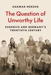 The Question of an Unworthy Life – Eugenics and Germany's Twentieth Century