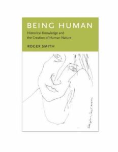 BEING HUMAN: HISTORICAL KNOWLEDGE AND THE CREATION OF HUMAN NATURE