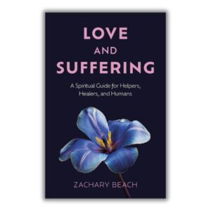 Love and Suffering – A Spiritual Guide for Helpers, Healers, and Humans