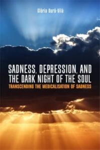 SADNESS, DEPRESSION, AND THE DARK NIGHT OF THE SOUL: transcending the medicalisation of sadness