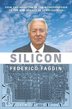 SILICON: FROM THE INVENTION OF THE MICROPROCESSOR TO THE NEW SCIENCE OF CONSCIOUSNESS