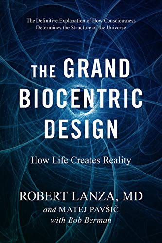 THE GRAND BIOCENTRIC DESIGN: HOW LIFE CREATES REALITY
