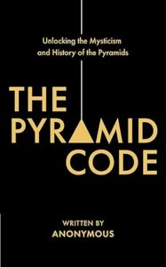 The Pyramid Code - Unlocking the Mysticism and History of the Pyramids