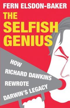 The Selfish Genius: How Richard Dawkins Rewrote Darwin's