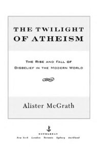 THE TWILIGHT OF ATHEISM – THE RISE AND FALL OF DISBELIEF IN THE MODERN WORLD